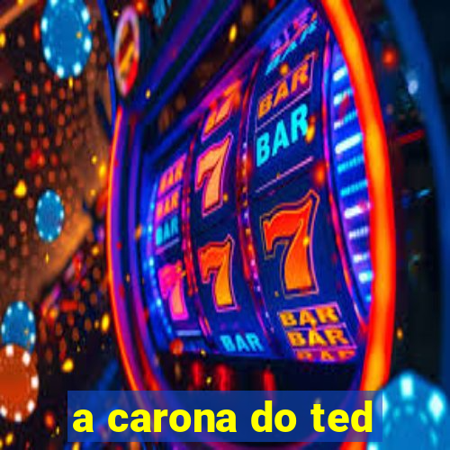 a carona do ted